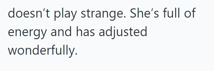 doesn't play strange. She's full of energy and has adjusted wonderfully.