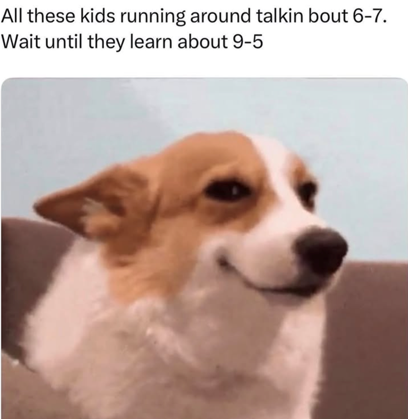 All these kids running around talkin bout 6-7. Wait until they learn about 9-5