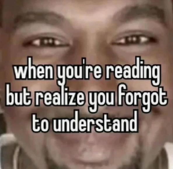 when you're reading but realize you forgot to understand