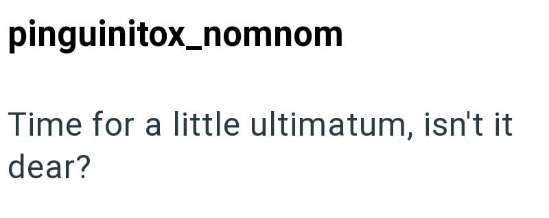 pinguinitox_nomnom Time for a little ultimatum, isn't it dear?