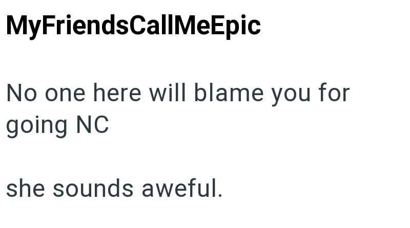 MyFriendsCallMeEpic No one here will blame you for going NC she sounds aweful.