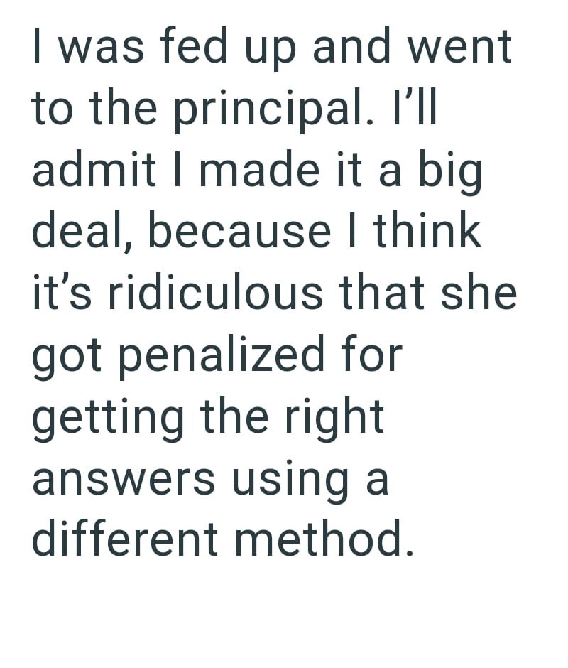 I was fed up and went to the principal. I'll admit I made it a big deal, because I think it's ridiculous that she got penalized for getting the right answers using a different method.