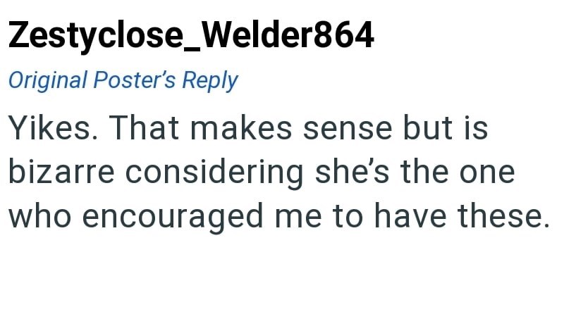 Zestyclose_Welder864 Original Poster's Reply Yikes. That makes sense but is bizarre considering she's the one who encouraged me to have these.