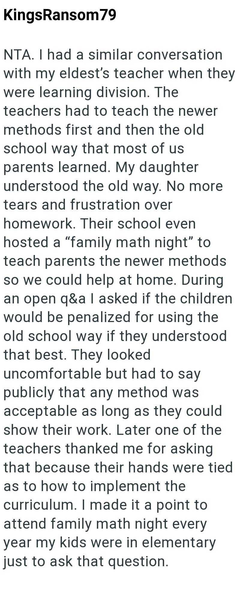 KingsRansom 79 NTA. I had a similar conversation with my eldest's teacher when they were learning division. The teachers had to teach the newer methods first and then the old school way that most of us parents learned. My daughter understood the old way. No more tears and frustration over homework. Their school even hosted a "family math night" to teach parents the newer methods so we could help at home. During an open q&a I asked if the children would be penalized for using the old school way i