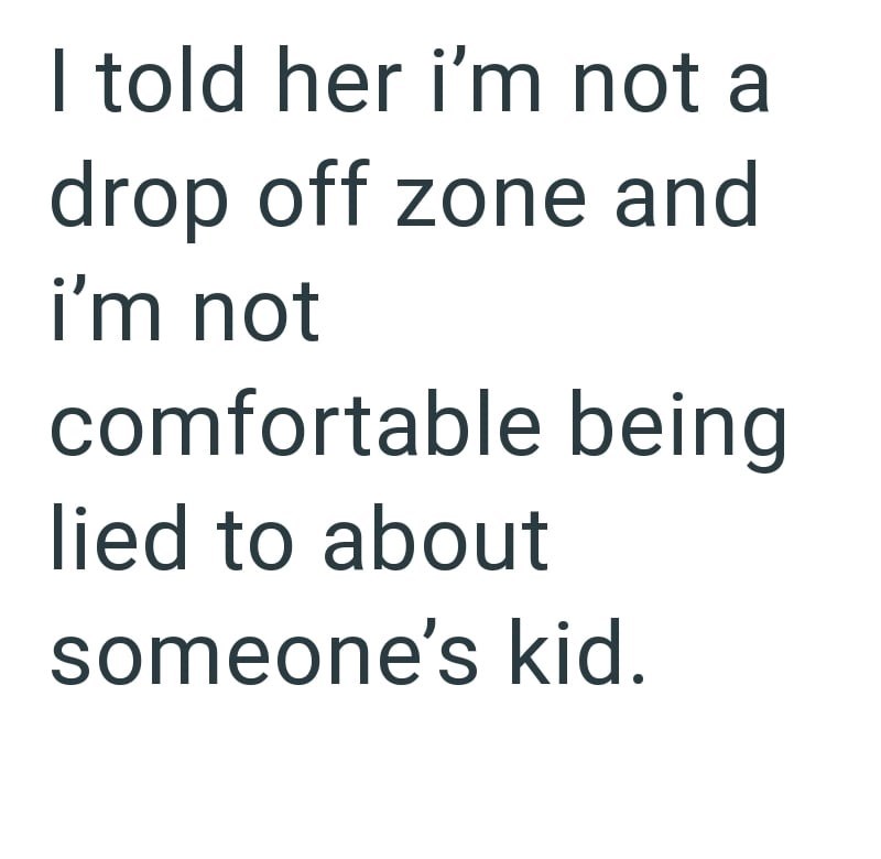 I told her i'm not a drop off zone and i'm not comfortable being lied to about someone's kid.
