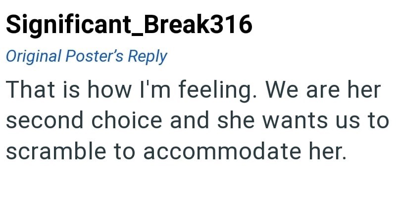 Significant_Break316 Original Poster's Reply That is how I'm feeling. We are her second choice and she wants us to scramble to accommodate her.