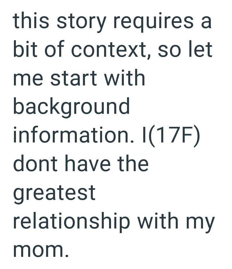 this story requires a bit of context, so let me start with background information. I(17F) dont have the greatest relationship with my mom.