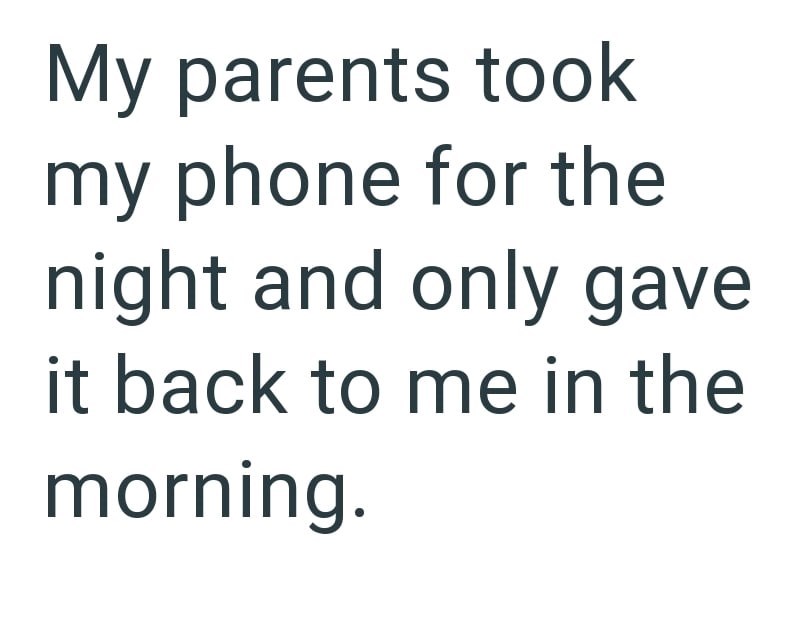 My parents took my phone for the night and only gave it back to me in the morning.