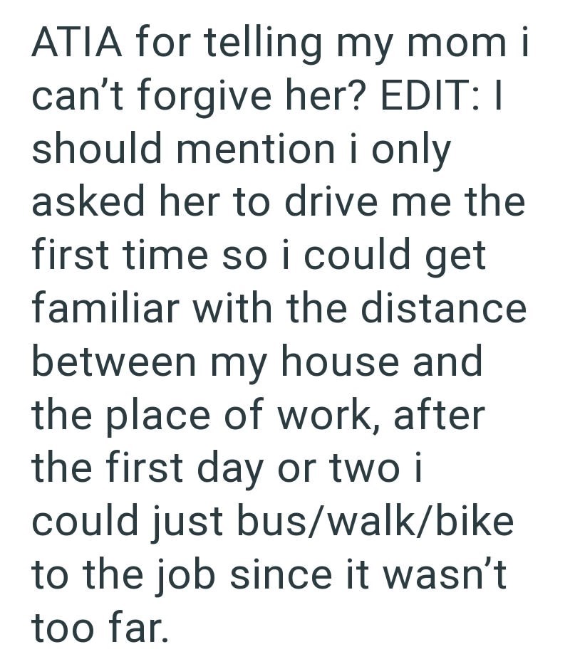 ATIA for telling my mom i can't forgive her? EDIT: I should mention i only asked her to drive me the first time so i could get familiar with the distance between my house and the place of work, after the first day or two i could just bus/walk/bike to the job since it wasn't too far.