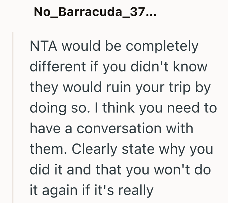 No_Barracuda_37... NTA would be completely different if you didn't know they would ruin your trip by doing so. I think you need to have a conversation with them. Clearly state why you did it and that you won't do it again if it's really