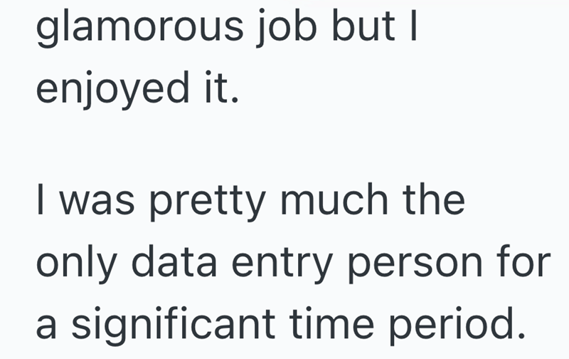 glamorous job but I enjoyed it. I was pretty much the only data entry person for a significant time period.