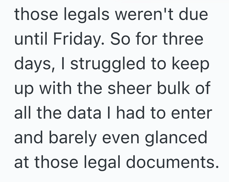 those legals weren't due until Friday. So for three days, I struggled to keep up with the sheer bulk of all the data I had to enter and barely even glanced at those legal documents.