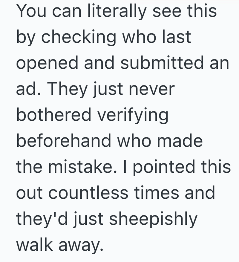 You can literally see this by checking who last opened and submitted an ad. They just never bothered verifying beforehand who made the mistake. I pointed this out countless times and they'd just sheepishly walk away.