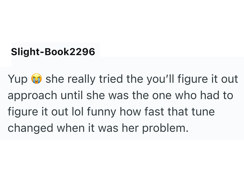 Slight-Book2296 Yup she really tried the you'll figure it out approach until she was the one who had to figure it out lol funny how fast that tune changed when it was her problem.