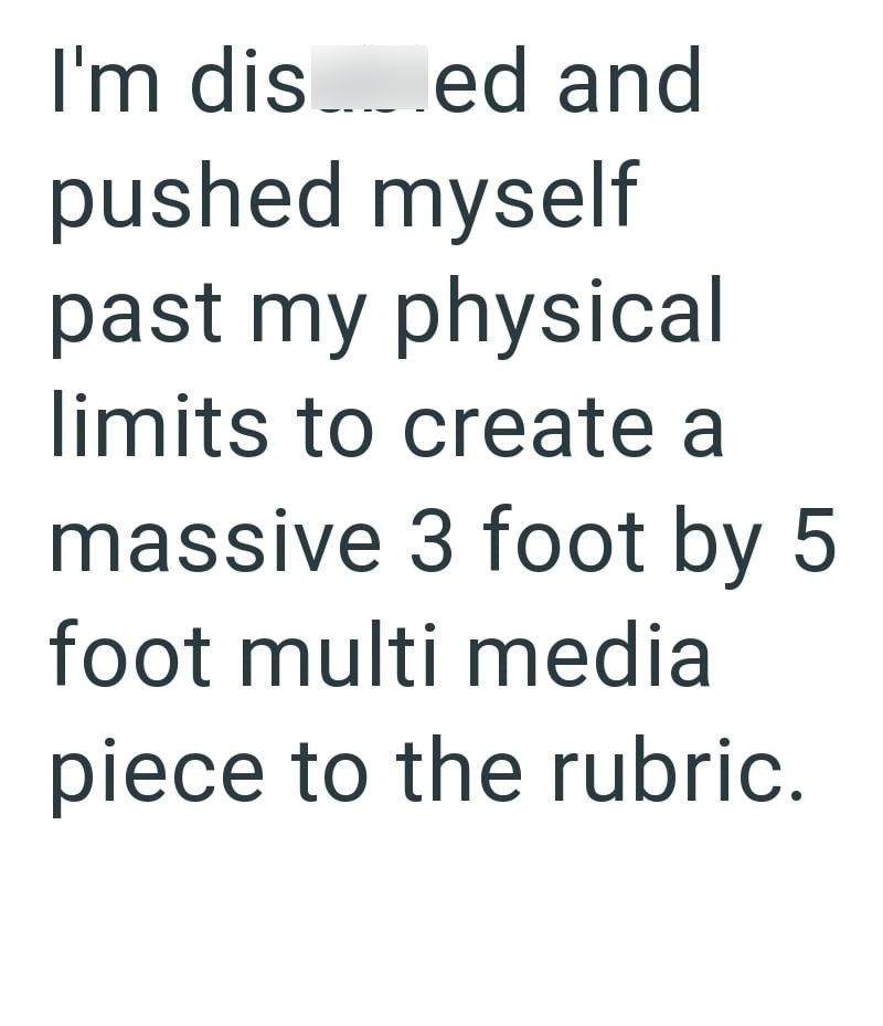 I'm dised and pushed myself past my physical limits to create a massive 3 foot by 5 foot multi media piece to the rubric.