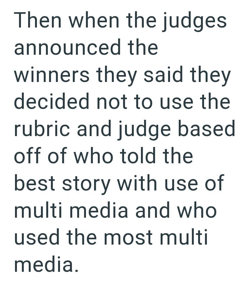 Then when the judges announced the winners they said they decided not to use the rubric and judge based off of who told the best story with use of multi media and who used the most multi media.