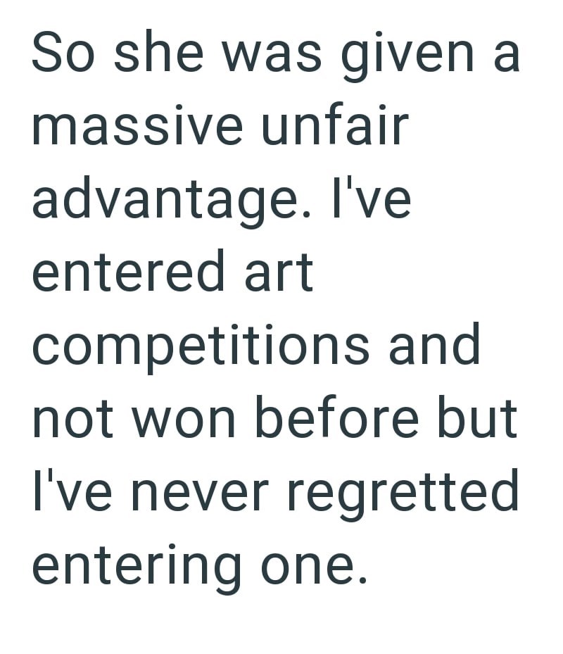 So she was given a massive unfair advantage. I've entered art competitions and not won before but I've never regretted entering one.