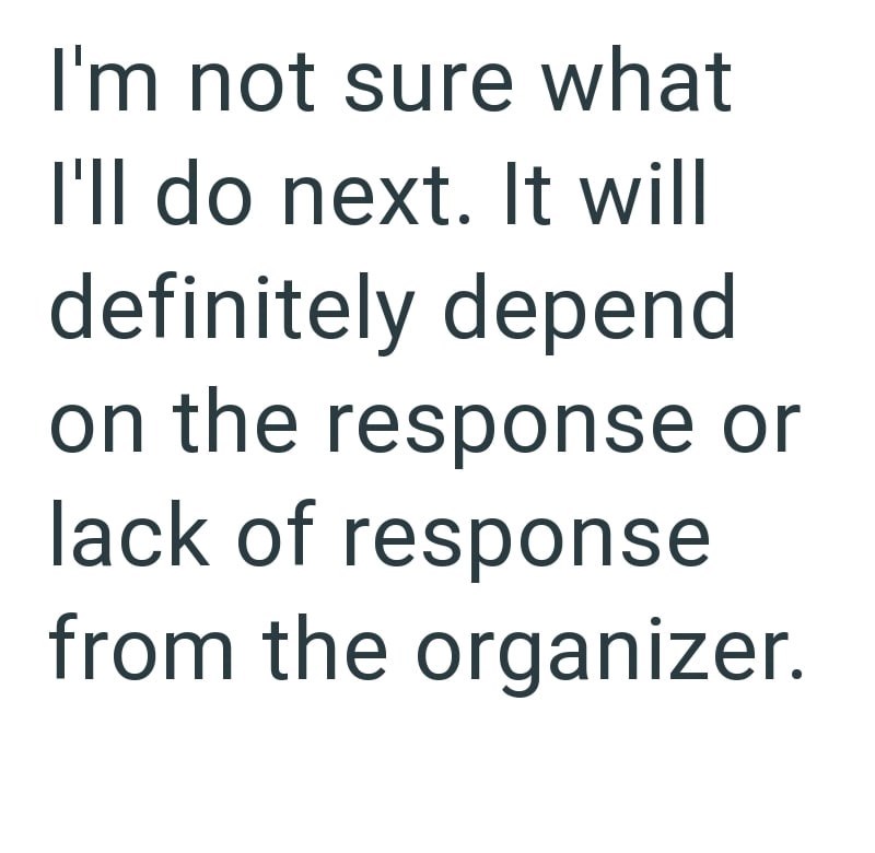 I'm not sure what I'll do next. It will definitely depend on the response or lack of response from the organizer.