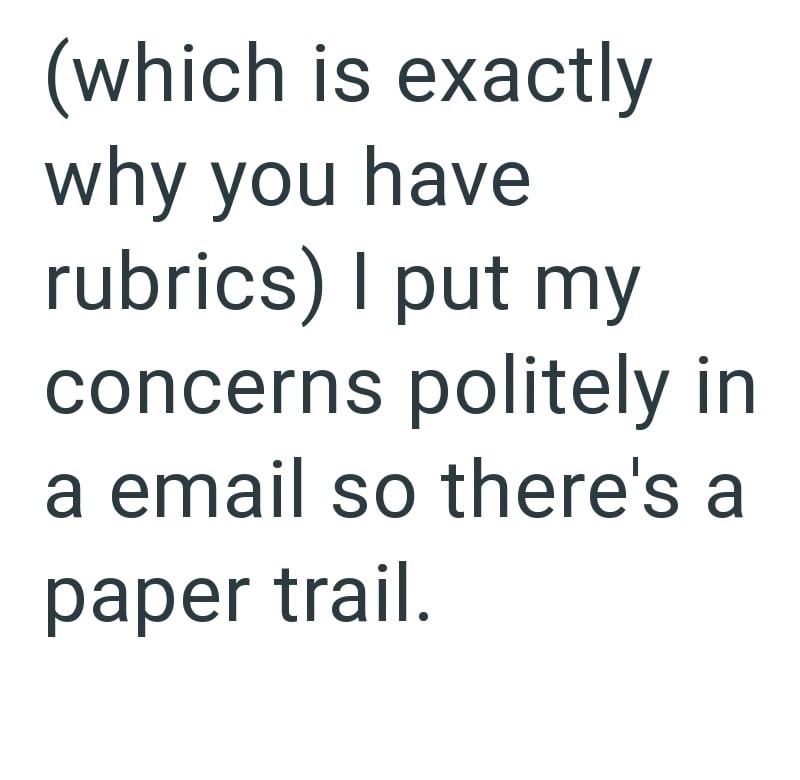 (which is exactly why you have rubrics) I put my concerns politely in a email so there's a paper trail.