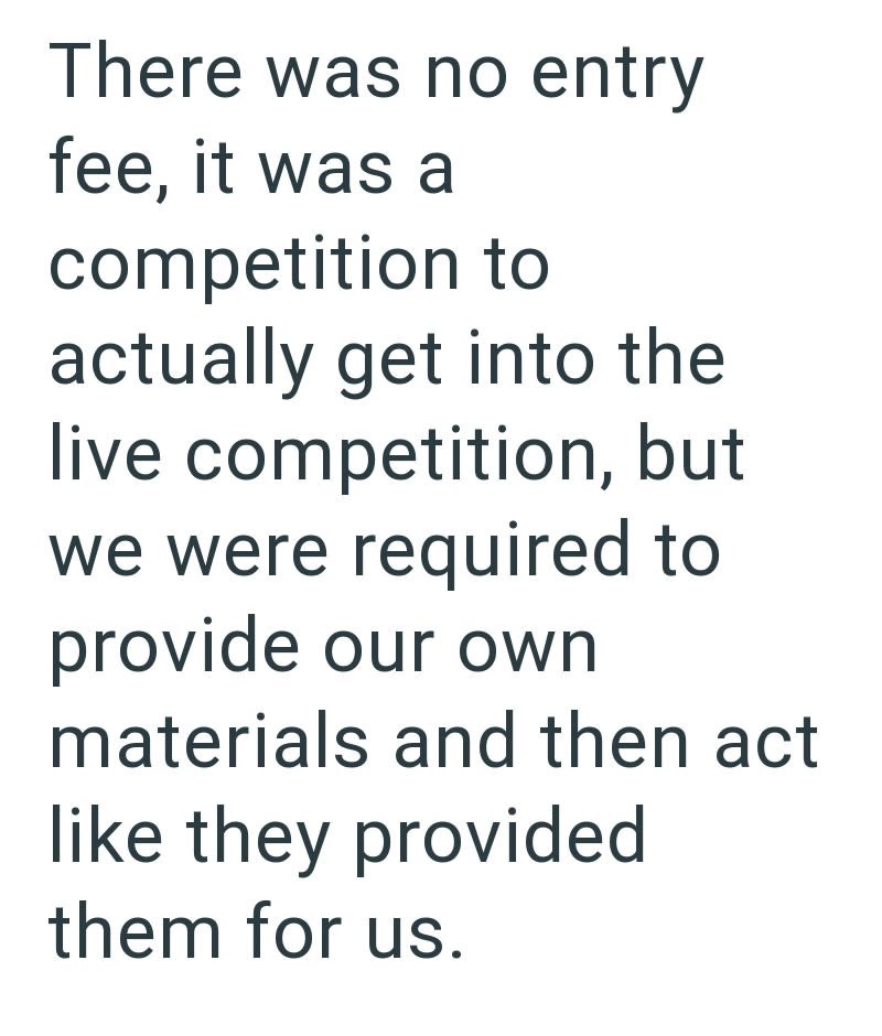 There was no entry fee, it was a competition to actually get into the live competition, but we were required to provide our own materials and then act like they provided them for us.
