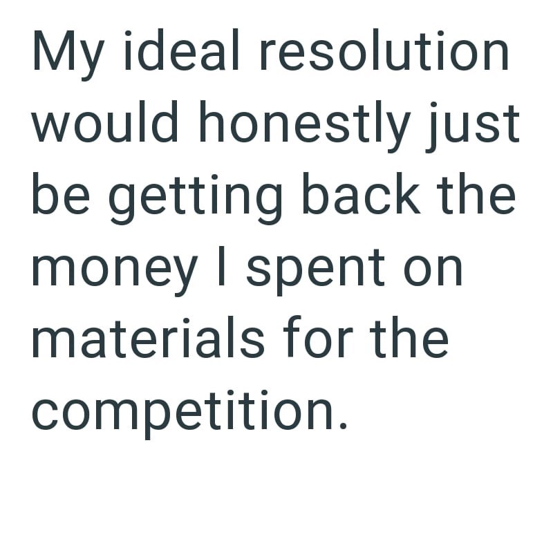 My ideal resolution would honestly just be getting back the money I spent on materials for the competition.