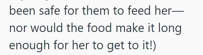 been safe for them to feed her― nor would the food make it long enough for her to get to it!)
