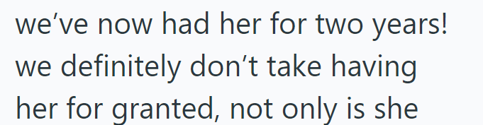 we've now had her for two years! we definitely don't take having her for granted, not only is she