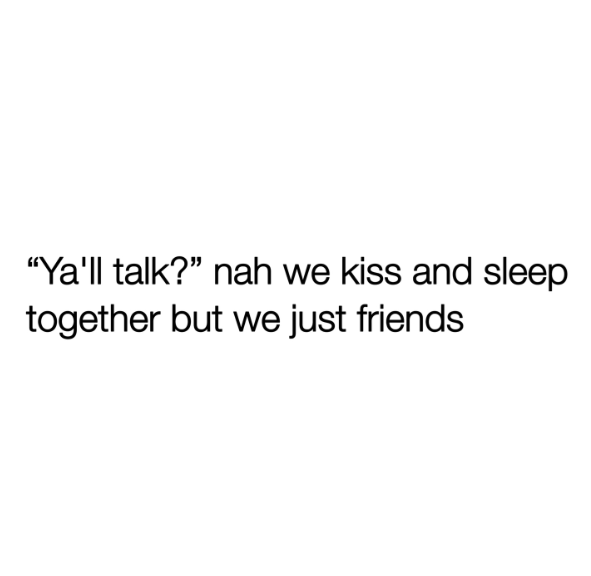 "Ya'll talk?" nah we kiss and sleep together but we just friends