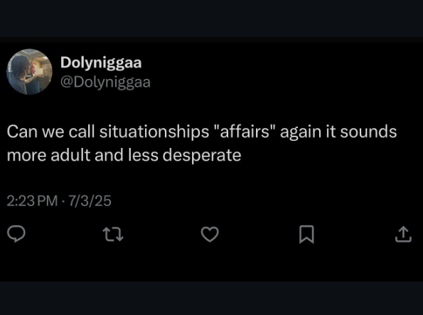 ←] Dolyniggaa @Dolyniggaa Can we call situationships "affairs" again it sounds more adult and less desperate 2:23 PM 7/3/25 27 Σ