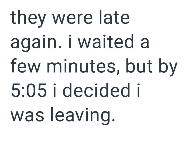 they were late again. i waited a few minutes, but by 5:05 i decided i was leaving.
