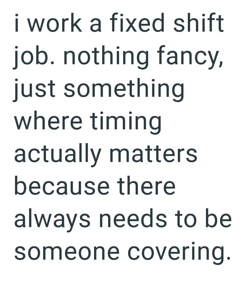 i work a fixed shift job. nothing fancy, just something where timing actually matters because there always needs to be someone covering.