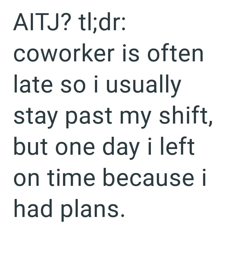 AITJ? tl;dr: coworker is often late so i usually stay past my shift, but one day i left on time because i had plans.