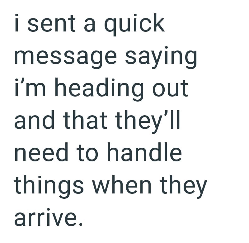 i sent a quick message saying i'm heading out and that they'll need to handle things when they arrive.