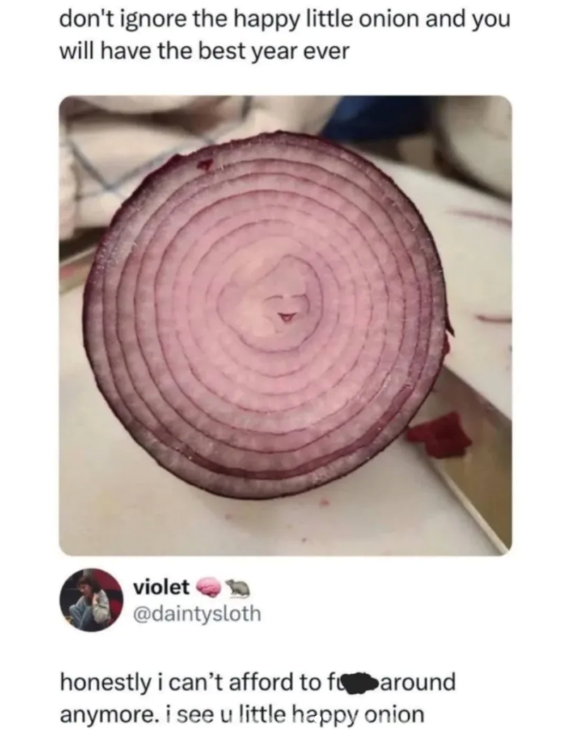 don't ignore the happy little onion and you will have the best year ever violet @daintysloth honestly i can't afford to faround anymore. i see u little happy onion