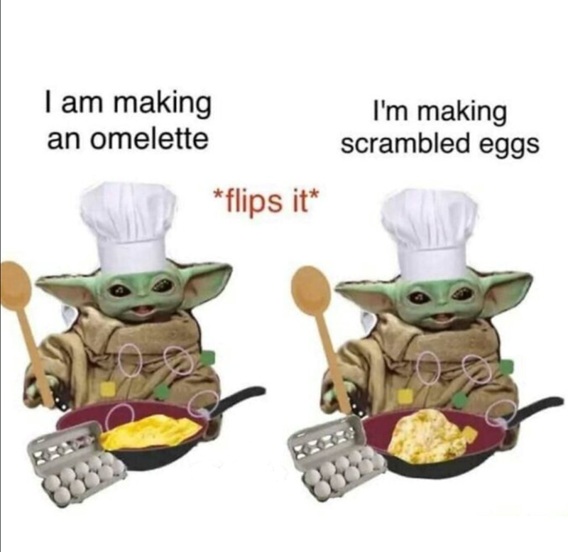 I am making an omelette *flips it* I'm making scrambled eggs