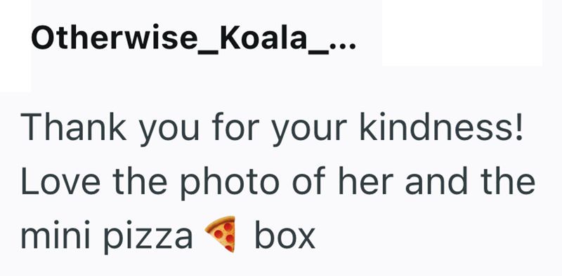 Otherwise_Koala_... Thank you for your kindness! Love the photo of her and the box mini pizza