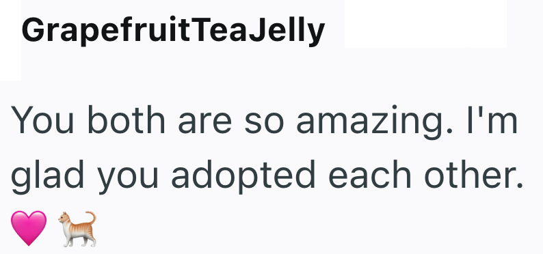 GrapefruitTeaJelly You both are so amazing. I'm glad you adopted each other.