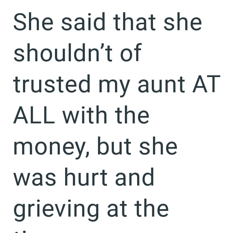 She said that she shouldn't of trusted my aunt AT ALL with the money, but she was hurt and grieving at the