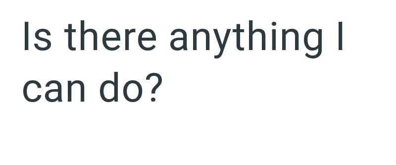 Is there anything I can do?