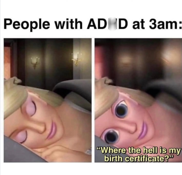 People with ADHD at 3am: "Where the hell is my birth certificate?"