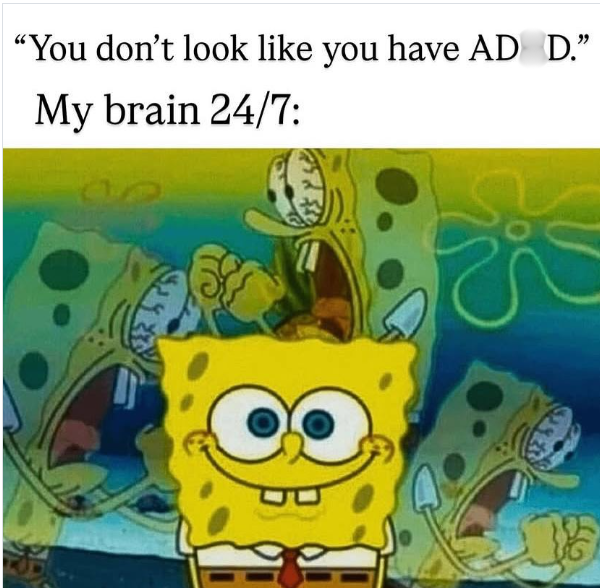 "You don't look like you have AD D." My brain 24/7: