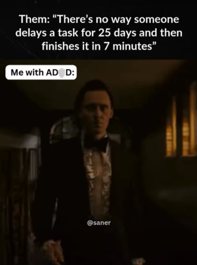Them: "There's no way someone delays a task for 25 days and then finishes it in 7 minutes" Me with AD D: @saner