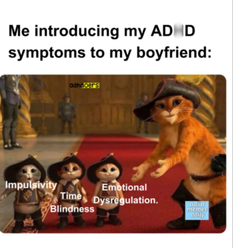 Me introducing my ADHD symptoms to my boyfriend: Impulsivity adhdoers Emotional Time Dysregulation. Blindness ad. d memes daily
