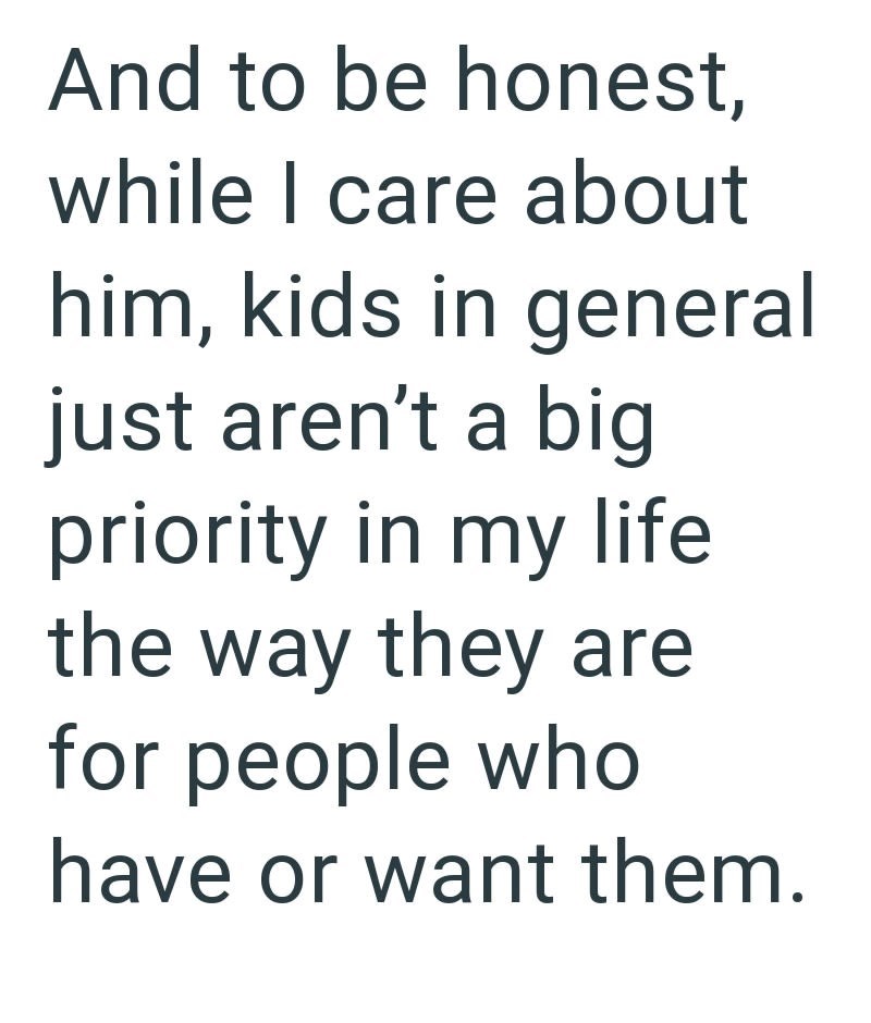 And to be honest, while I care about him, kids in general just aren't a big priority in my life the way they are for people who have or want them.
