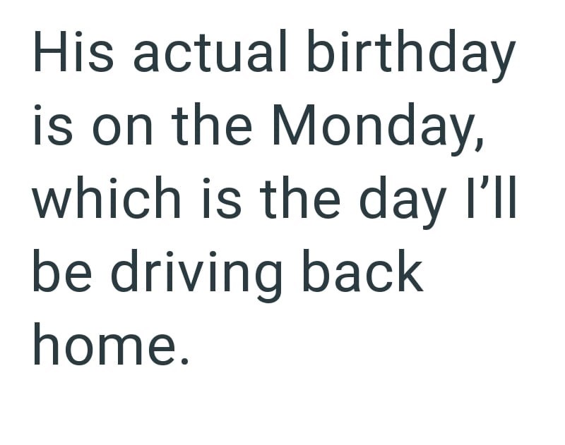 His actual birthday is on the Monday, which is the day I'll be driving back home.