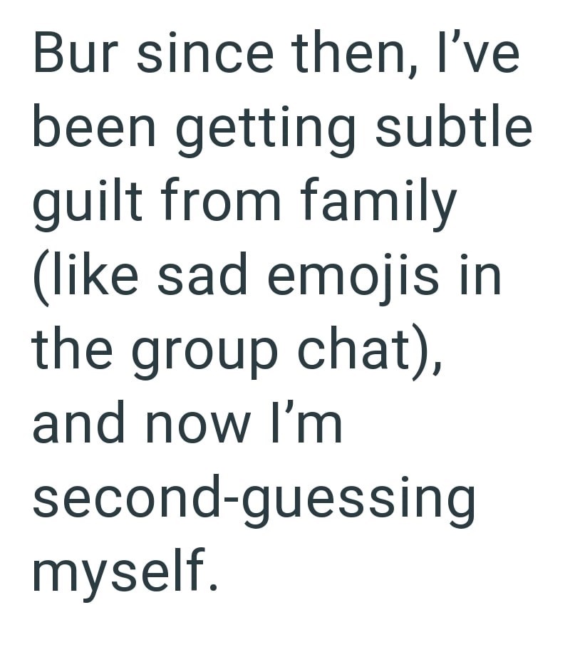 Bur since then, I've been getting subtle guilt from family (like sad emojis in the group chat), and now I'm second-guessing myself.