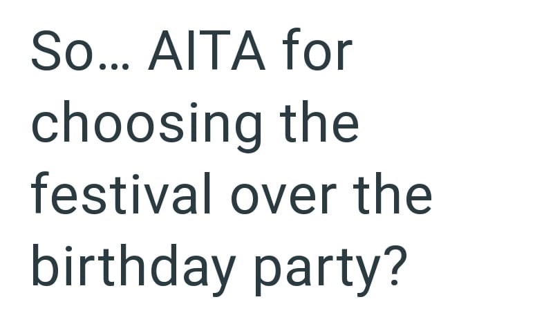 So... AITA for choosing the festival over the birthday party?