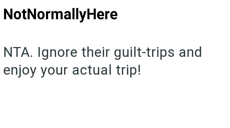 NotNormallyHere NTA. Ignore their guilt-trips and enjoy your actual trip!