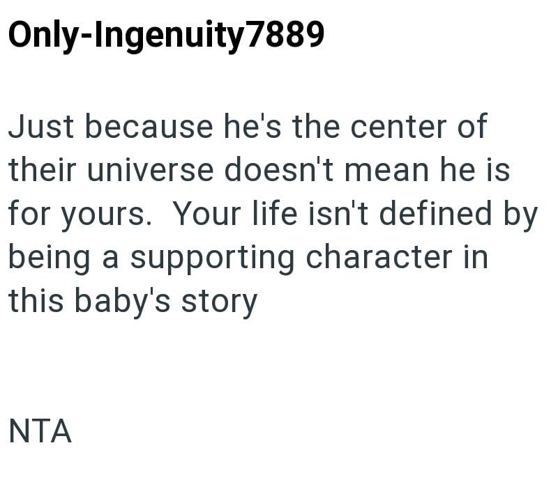 Only-Ingenuity 7889 Just because he's the center of their universe doesn't mean he is for yours. Your life isn't defined by being a supporting character in this baby's story NTA