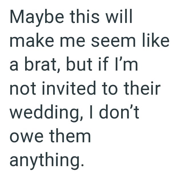 Maybe this will make me seem like a brat, but if I'm not invited to their wedding, I don't owe them anything